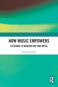 Title: How Music Empowers: Listening to Modern Rap and Metal, Author: Steven Gamble