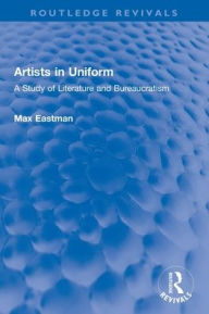 Title: Artists in Uniform: A Study of Literature and Bureaucratism, Author: Max Eastman