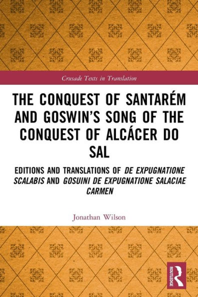 the Conquest of Santarém and Goswin's Song Alcácer do Sal: Editions Translations de expugnatione Scalabis Gosuini Salaciae carmen