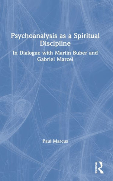 Psychoanalysis as a Spiritual Discipline: In Dialogue with Martin Buber and Gabriel Marcel