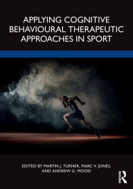 Title: Applying Cognitive Behavioural Therapeutic Approaches in Sport, Author: Martin Turner