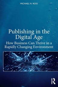 Title: Publishing in the Digital Age: How Business Can Thrive in a Rapidly Changing Environment, Author: Michael N. Ross
