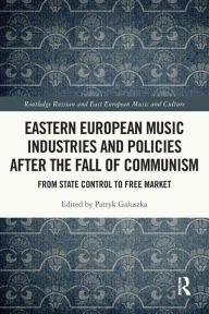 Title: Eastern European Music Industries and Policies after the Fall of Communism: From State Control to Free Market, Author: Patryk Galuszka