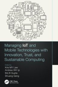 Title: Managing IoT and Mobile Technologies with Innovation, Trust, and Sustainable Computing, Author: Kris M. Y. Law