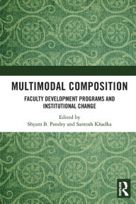 Title: Multimodal Composition: Faculty Development Programs and Institutional Change, Author: Shyam B. Pandey