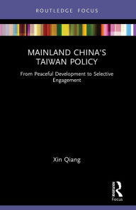 Title: Mainland China's Taiwan Policy: From Peaceful Development to Selective Engagement, Author: Xin Qiang