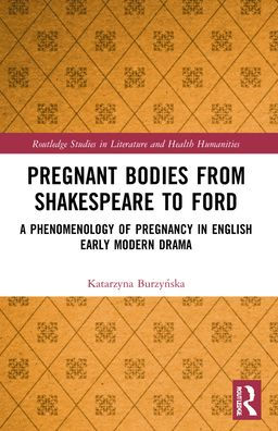 Pregnant Bodies from Shakespeare to Ford: A Phenomenology of Pregnancy English Early Modern Drama
