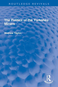 Title: The Politics of the Yorkshire Miners, Author: Andrew Taylor