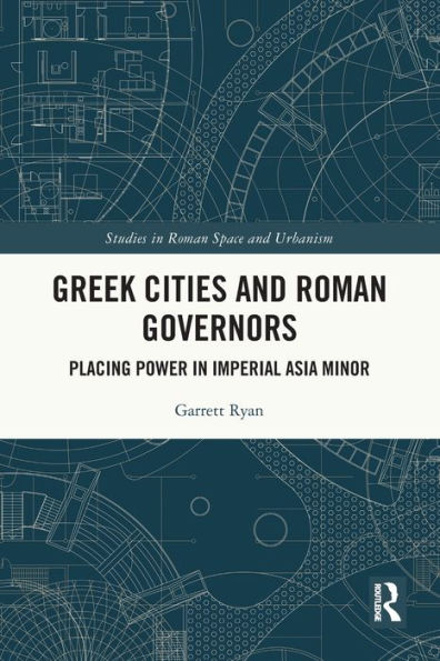 Greek Cities and Roman Governors: Placing Power Imperial Asia Minor