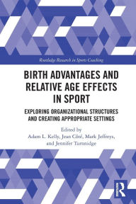 Title: Birth Advantages and Relative Age Effects in Sport: Exploring Organizational Structures and Creating Appropriate Settings, Author: Adam Kelly