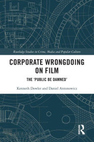 Title: Corporate Wrongdoing on Film: The 'Public Be Damned', Author: Kenneth Dowler