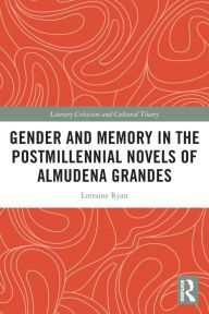 Title: Gender and Memory in the Postmillennial Novels of Almudena Grandes, Author: Lorraine Ryan
