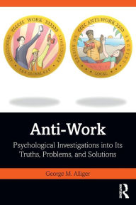 Title: Anti-Work: Psychological Investigations into Its Truths, Problems, and Solutions, Author: George M. Alliger