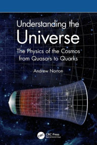 Title: Understanding the Universe: The Physics of the Cosmos from Quasars to Quarks, Author: Andrew Norton