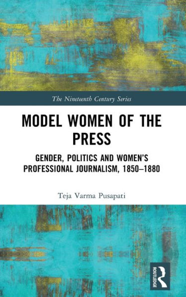 Model Women of the Press: Gender, Politics and Women's Professional Journalism, 1850-1880