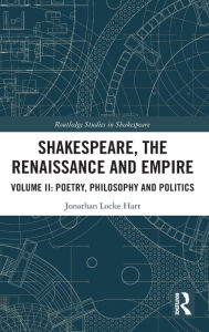 Title: Shakespeare, the Renaissance and Empire: Volume II: Poetry, Philosophy and Politics, Author: Jonathan Locke Hart