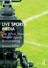 Title: Live Sports Media: The What, How and Why of Sports Broadcasting, Author: Dennis Deninger