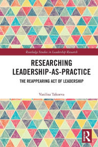 Title: Researching Leadership-As-Practice: The Reappearing Act of Leadership, Author: Vasilisa Takoeva