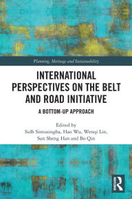 Title: International Perspectives on the Belt and Road Initiative: A Bottom-Up Approach, Author: Sidh Sintusingha