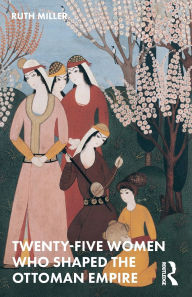 Ebooks gratis para downloads Twenty-Five Women Who Shaped the Ottoman Empire by Ruth Miller 9780367761882 ePub FB2 iBook English version
