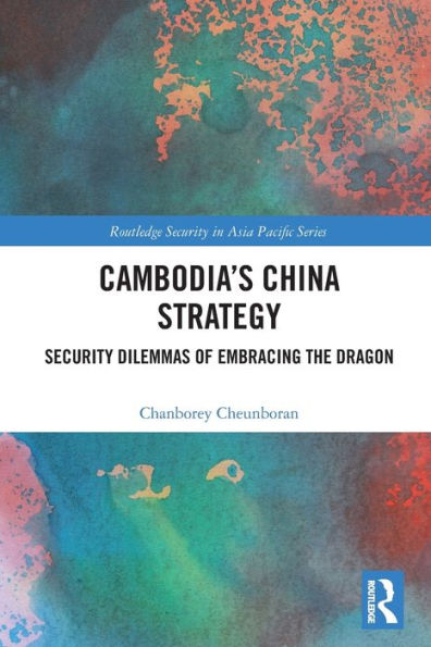 Cambodia's China Strategy: Security Dilemmas of Embracing the Dragon