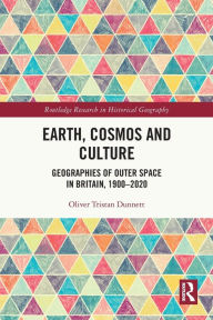 Title: Earth, Cosmos and Culture: Geographies of Outer Space in Britain, 1900-2020, Author: Oliver Tristan Dunnett