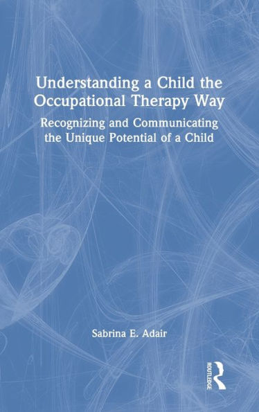 Understanding a Child the Occupational Therapy Way: Recognizing and Communicating Unique Potential of