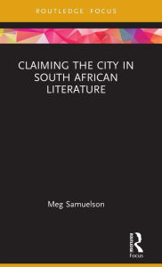 Title: Claiming the City in South African Literature, Author: Meg Samuelson