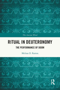 Title: Ritual in Deuteronomy: The Performance of Doom, Author: Melissa D. Ramos