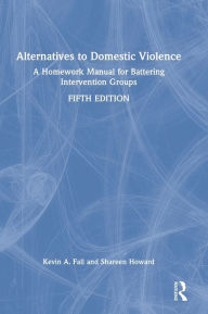 Title: Alternatives to Domestic Violence: A Homework Manual for Battering Intervention Groups, Author: Kevin A. Fall