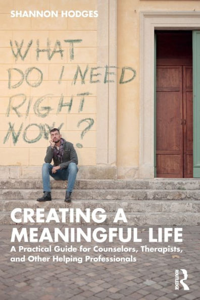 Creating A Meaningful Life: Practical Guide for Counselors, Therapists, and Other Helping Professionals