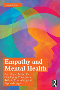 Title: Empathy and Mental Health: An Integral Model for Developing Therapeutic Skills in Counseling and Psychotherapy, Author: Arthur J. Clark