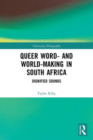 Title: Queer Word- and World-Making in South Africa: Dignified Sounds, Author: Taylor Riley