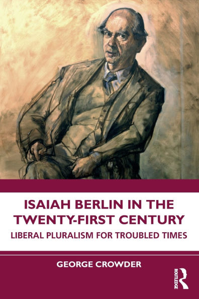 Isaiah Berlin the Twenty-First Century: Liberal Pluralism for Troubled Times
