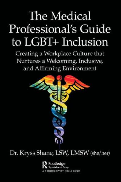 The Medical Professional's Guide to LGBT+ Inclusion: Creating a Workplace Culture that Nurtures Welcoming, Inclusive, and Affirming Environment