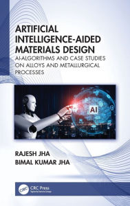 Title: Artificial Intelligence-Aided Materials Design: AI-Algorithms and Case Studies on Alloys and Metallurgical Processes, Author: Rajesh Jha