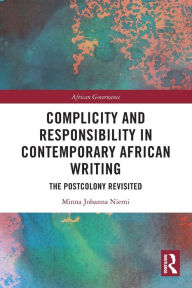 Title: Complicity and Responsibility in Contemporary African Writing: The Postcolony Revisited, Author: Minna Johanna Niemi