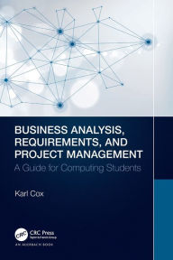 Title: Business Analysis, Requirements, and Project Management: A Guide for Computing Students, Author: Karl Cox