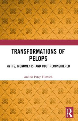 Transformations of Pelops: Myths, Monuments, and Cult Reconsidered