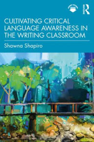 Title: Cultivating Critical Language Awareness in the Writing Classroom, Author: Shawna Shapiro