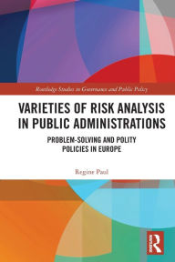 Title: Varieties of Risk Analysis in Public Administrations: Problem-Solving and Polity Policies in Europe, Author: Regine Paul