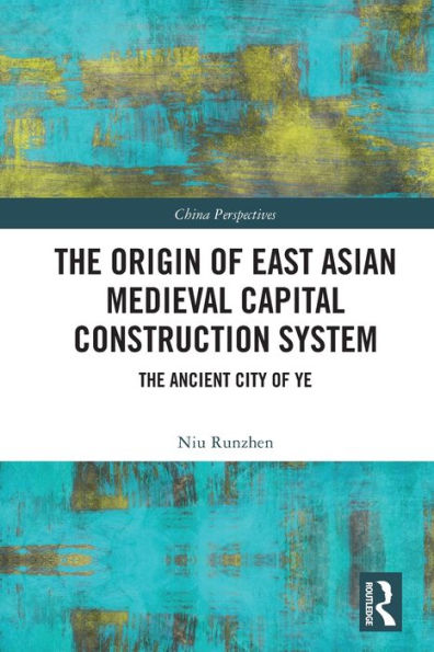 The Origin of East Asian Medieval Capital Construction System: Ancient City Ye