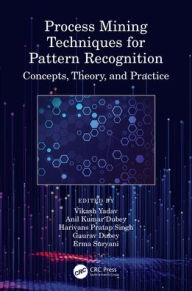 Title: Process Mining Techniques for Pattern Recognition: Concepts, Theory, and Practice, Author: Vikash Yadav