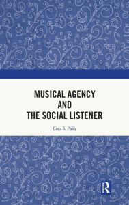 Title: Musical Agency and the Social Listener, Author: Cora S. Palfy