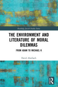 Title: The Environment and Literature of Moral Dilemmas: From Adam to Michael K, Author: David Aberbach
