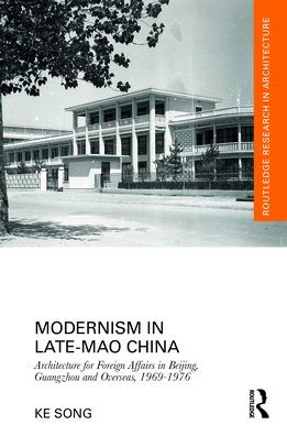 Modernism in Late-Mao China: Architecture for Foreign Affairs in Beijing, Guangzhou and Overseas, 1969-1976