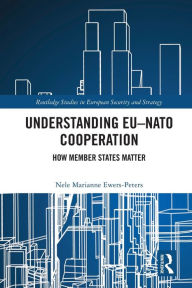 Title: Understanding EU-NATO Cooperation: How Member-States Matter, Author: Nele Marianne Ewers-Peters