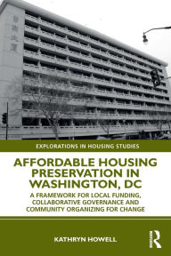 Title: Affordable Housing Preservation in Washington, DC: A Framework for Local Funding, Collaborative Governance and Community Organizing for Change, Author: Kathryn Howell