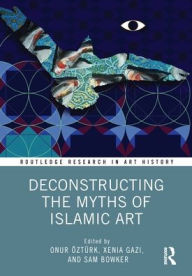 Title: Deconstructing the Myths of Islamic Art, Author: Onur Öztürk