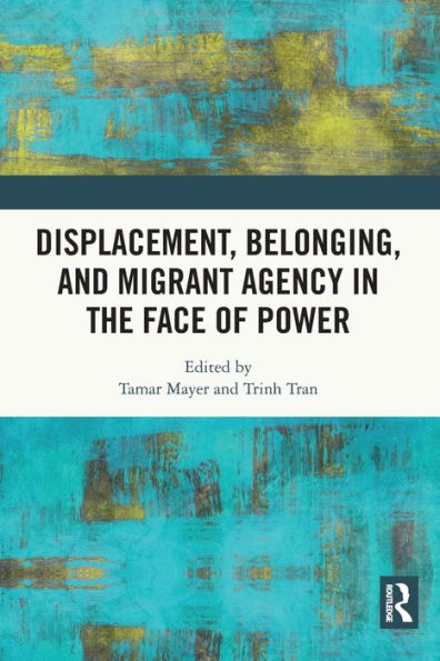 Displacement, Belonging, and Migrant Agency in the Face of Power